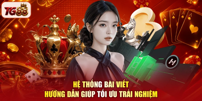 Hệ thống bài viết hướng dẫn giúp tối ưu trải nghiệm